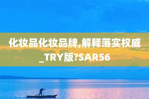 化妆品化妆品牌,解释落实权威_TRY版?SAR56