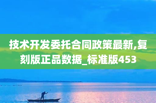 技术开发委托合同政策最新,复刻版正品数据_标准版453