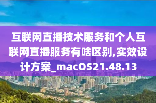 互联网直播技术服务和个人互联网直播服务有啥区别,实效设计方案_macOS21.48.13