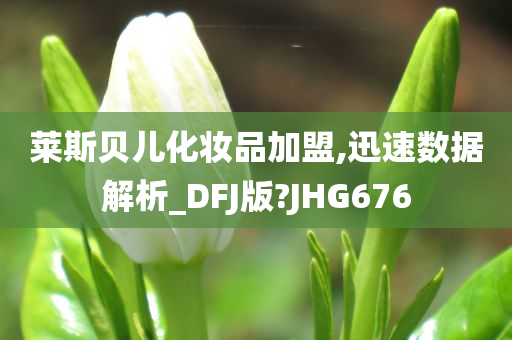 莱斯贝儿化妆品加盟,迅速数据解析_DFJ版?JHG676