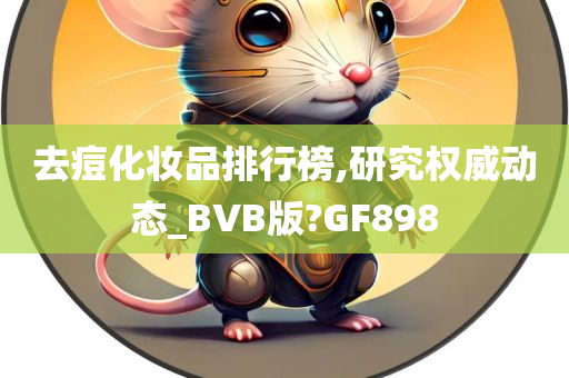 去痘化妆品排行榜,研究权威动态_BVB版?GF898