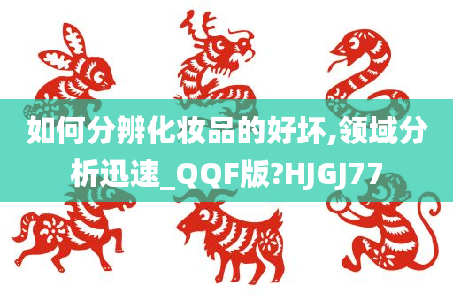 如何分辨化妆品的好坏,领域分析迅速_QQF版?HJGJ77