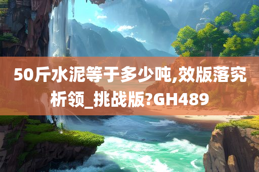 50斤水泥等于多少吨,效版落究析领_挑战版?GH489