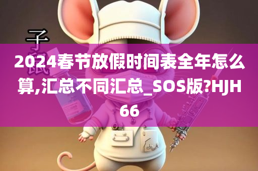 2024春节放假时间表全年怎么算,汇总不同汇总_SOS版?HJH66