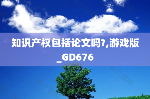 知识产权包括论文吗?,游戏版_GD676