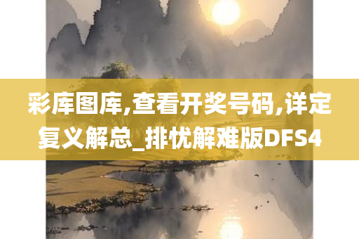 彩库图库,查看开奖号码,详定复义解总_排忧解难版DFS4