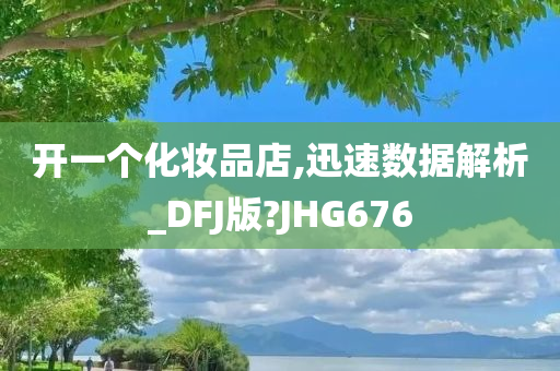 开一个化妆品店,迅速数据解析_DFJ版?JHG676