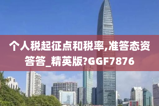 个人税起征点和税率,准答态资答答_精英版?GGF7876