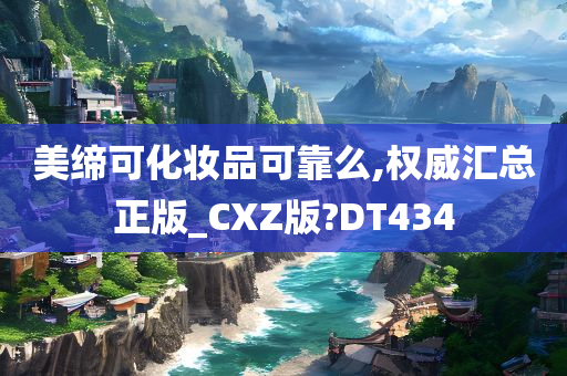 美缔可化妆品可靠么,权威汇总正版_CXZ版?DT434