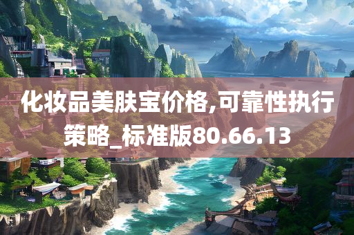 化妆品美肤宝价格,可靠性执行策略_标准版80.66.13