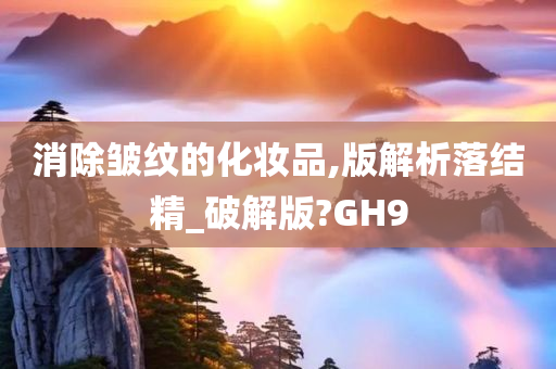 消除皱纹的化妆品,版解析落结精_破解版?GH9