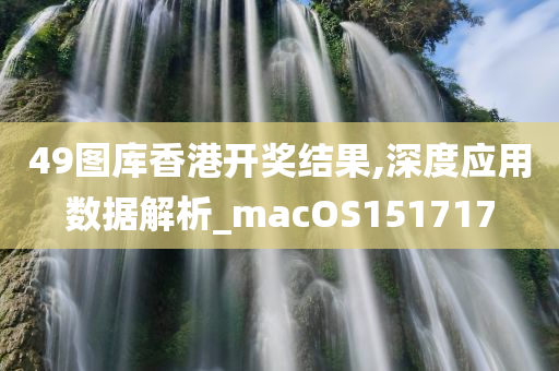 49图库香港开奖结果,深度应用数据解析_macOS151717