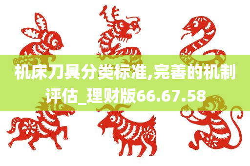 机床刀具分类标准,完善的机制评估_理财版66.67.58