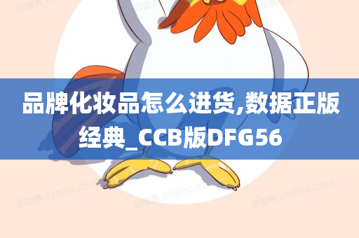 品牌化妆品怎么进货,数据正版经典_CCB版DFG56