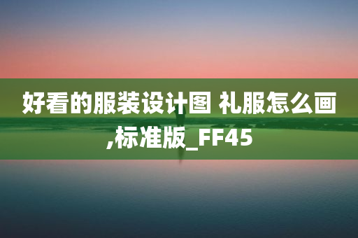 好看的服装设计图 礼服怎么画,标准版_FF45