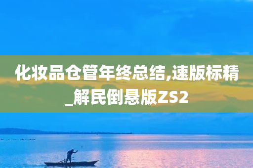 化妆品仓管年终总结,速版标精_解民倒悬版ZS2