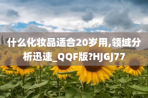 什么化妆品适合20岁用,领域分析迅速_QQF版?HJGJ77