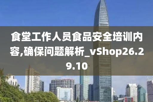 食堂工作人员食品安全培训内容,确保问题解析_vShop26.29.10