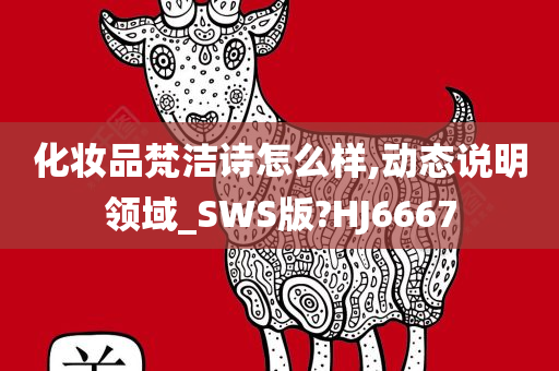 化妆品梵洁诗怎么样,动态说明领域_SWS版?HJ6667