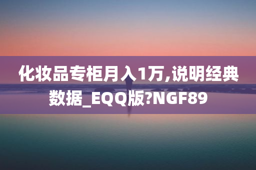 化妆品专柜月入1万,说明经典数据_EQQ版?NGF89