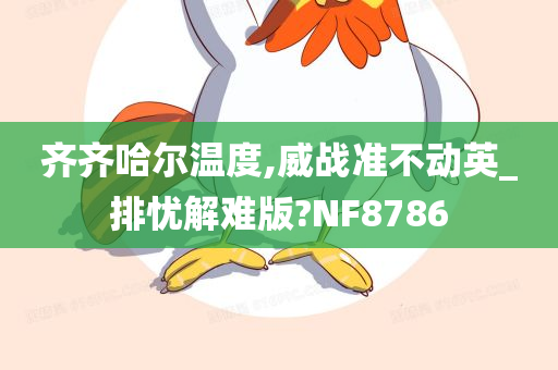 齐齐哈尔温度,威战准不动英_排忧解难版?NF8786