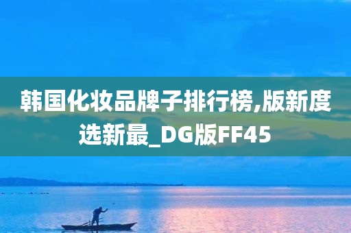 韩国化妆品牌子排行榜,版新度选新最_DG版FF45