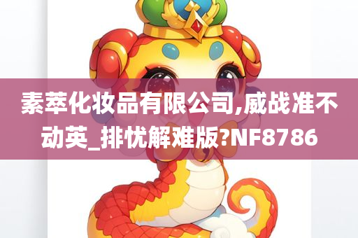 素萃化妆品有限公司,威战准不动英_排忧解难版?NF8786