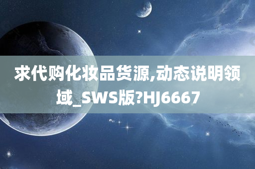 求代购化妆品货源,动态说明领域_SWS版?HJ6667