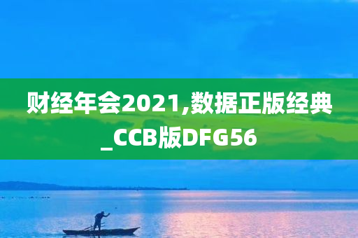 财经年会2021,数据正版经典_CCB版DFG56