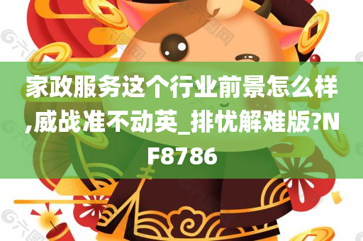 家政服务这个行业前景怎么样,威战准不动英_排忧解难版?NF8786