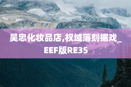 吴忠化妆品店,权域落刻据戏_EEF版RE35