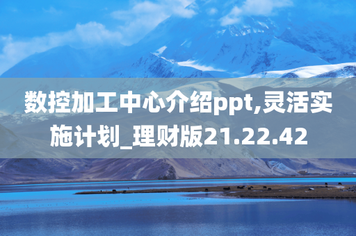 数控加工中心介绍ppt,灵活实施计划_理财版21.22.42