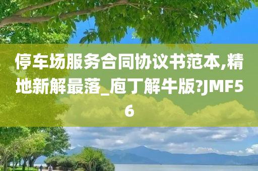 停车场服务合同协议书范本,精地新解最落_庖丁解牛版?JMF56