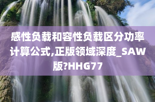 感性负载和容性负载区分功率计算公式,正版领域深度_SAW版?HHG77