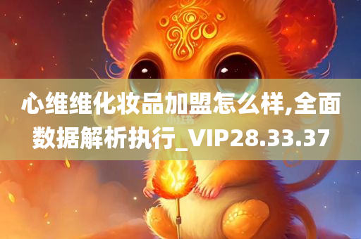 心维维化妆品加盟怎么样,全面数据解析执行_VIP28.33.37