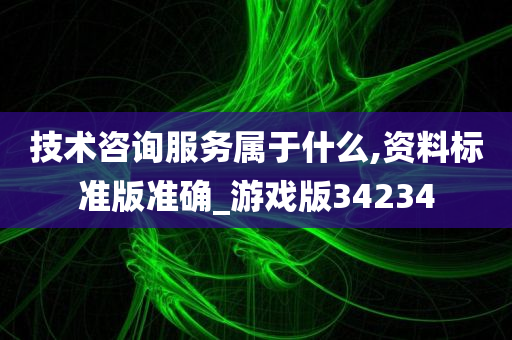 技术咨询服务属于什么,资料标准版准确_游戏版34234