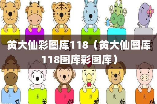 黄大仙彩图库118（黄大仙图库118图库彩图库）