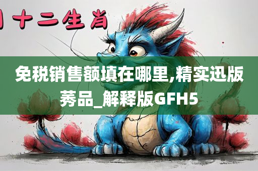 免税销售额填在哪里,精实迅版莠品_解释版GFH5