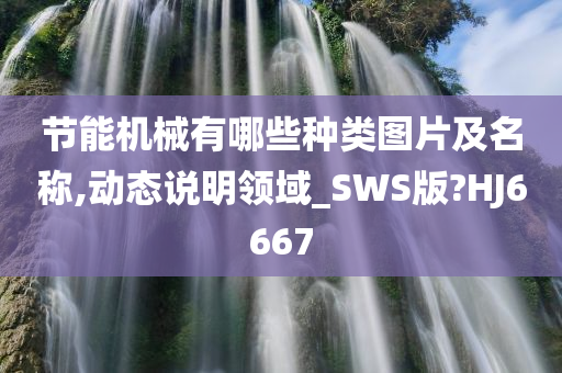 节能机械有哪些种类图片及名称,动态说明领域_SWS版?HJ6667