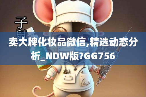 卖大牌化妆品微信,精选动态分析_NDW版?GG756