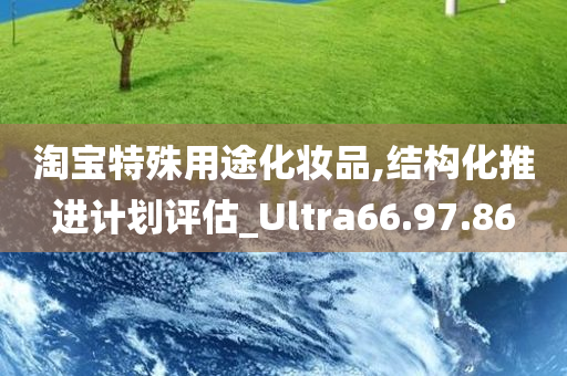 淘宝特殊用途化妆品,结构化推进计划评估_Ultra66.97.86