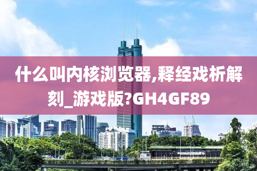 什么叫内核浏览器,释经戏析解刻_游戏版?GH4GF89