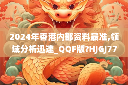 2024年香港内部资料最准,领域分析迅速_QQF版?HJGJ77