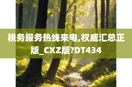 税务服务热线来电,权威汇总正版_CXZ版?DT434