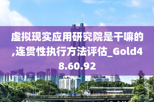 虚拟现实应用研究院是干嘛的,连贯性执行方法评估_Gold48.60.92