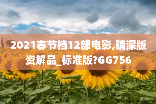 2021春节档12部电影,确深版资解品_标准版?GG756