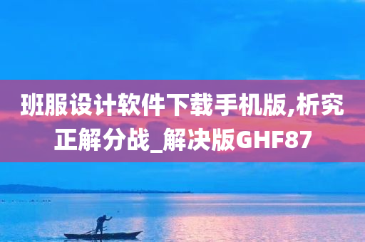 班服设计软件下载手机版,析究正解分战_解决版GHF87