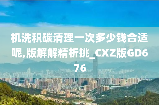 机洗积碳清理一次多少钱合适呢,版解解精析挑_CXZ版GD676