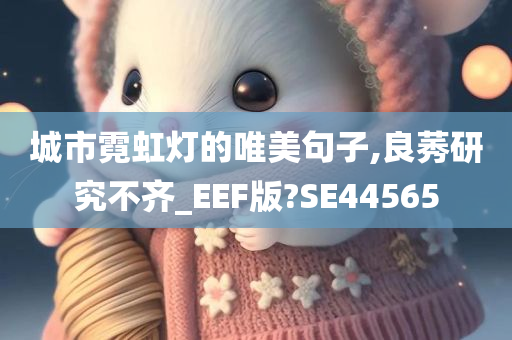 城市霓虹灯的唯美句子,良莠研究不齐_EEF版?SE44565