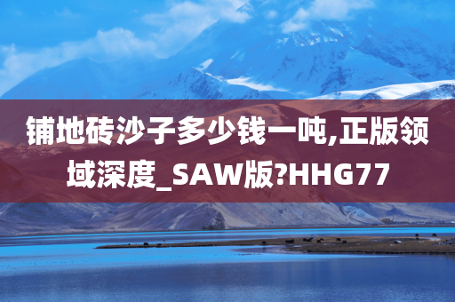 铺地砖沙子多少钱一吨,正版领域深度_SAW版?HHG77